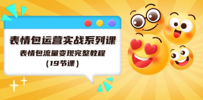 （11511期）表情包运营实战系列课，表情包流量变现完整教程（19节课）-网创资源站