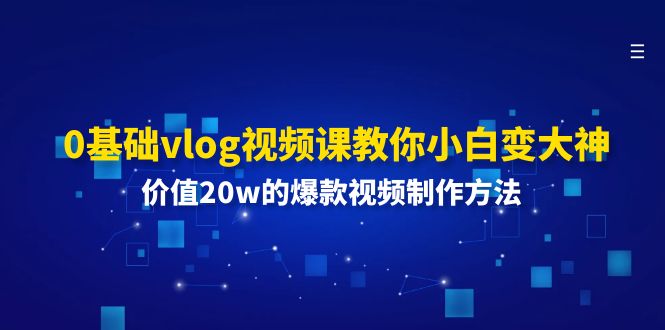 （11517期）0基础vlog视频课教你小白变大神：价值20w的爆款视频制作方法-网创资源站