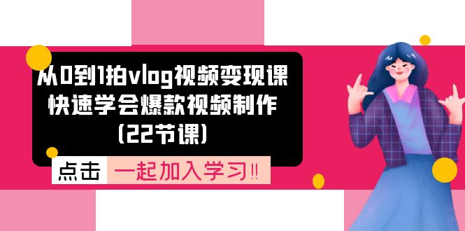 （11519期）从0到1拍vlog视频变现课：快速学会爆款视频制作（22节课）-网创资源站