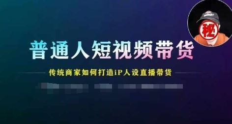 普通人短视频带货，传统商家如何打造IP人设直播带货-网创资源站