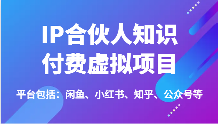 IP合伙人知识付费虚拟项目，包括：闲鱼、小红书、知乎、公众号等（51节）-网创资源站