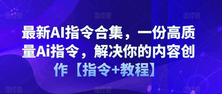 最新AI指令合集，一份高质量Ai指令，解决你的内容创作【指令+教程】-网创资源站