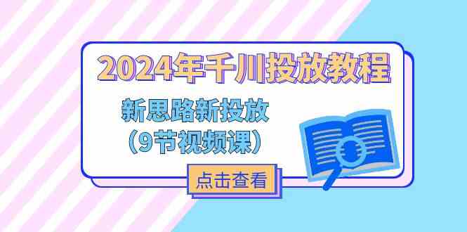 2024年千川投放教程，新思路+新投放（9节视频课）-网创资源站