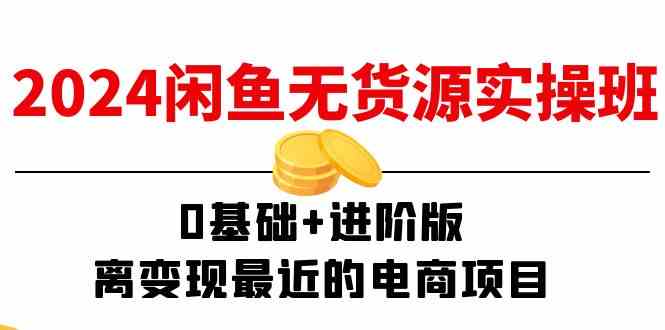 2024闲鱼无货源实操班：0基础+进阶版，离变现最近的电商项目（15节）-网创资源站