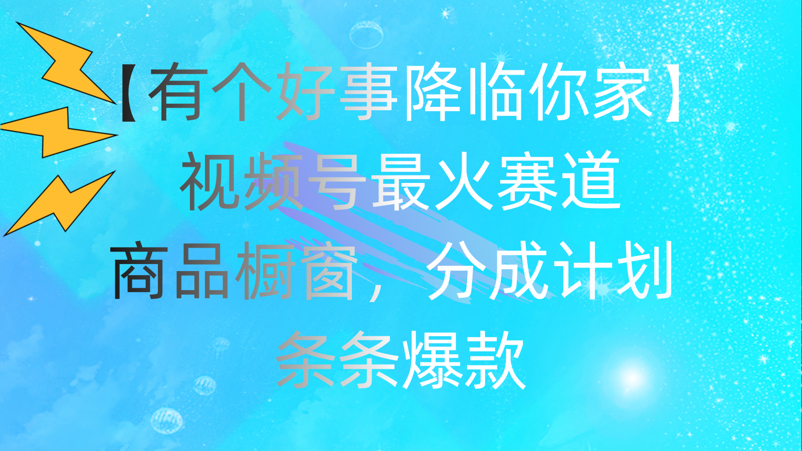（11564期）有个好事 降临你家：视频号最火赛道，商品橱窗，分成计划 条条爆款，每…-网创资源站