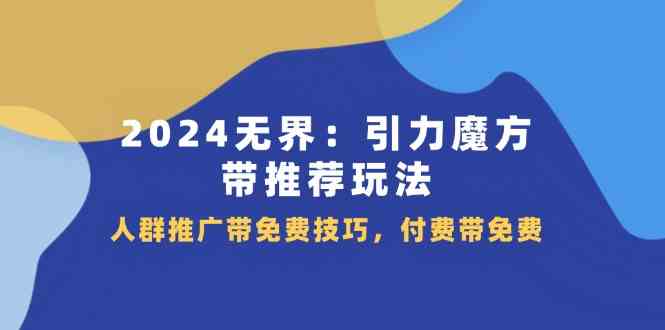 2024无界引力魔方带推荐玩法，人群推广带免费技巧，付费带免费-网创资源站