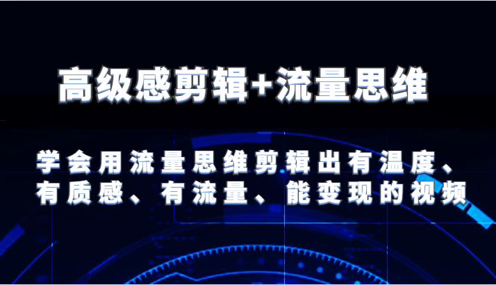 高级感剪辑+流量思维 学会用流量思维剪辑出有温度、有质感、有流量、能变现的视频-网创资源站