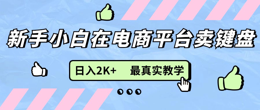 （11610期）新手小白在电商平台卖键盘，日入2K+最真实教学-网创资源站