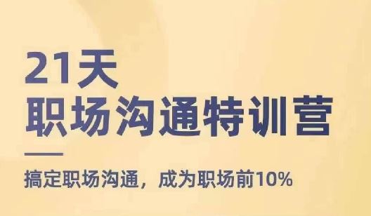 21天职场沟通特训营，搞定职场沟通，成为职场前10%-网创资源站