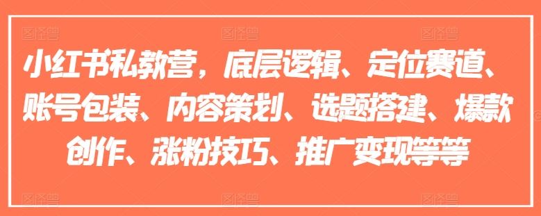 小红书私教营，底层逻辑、定位赛道、账号包装、内容策划、选题搭建、爆款创作、涨粉技巧、推广变现等等-网创资源站