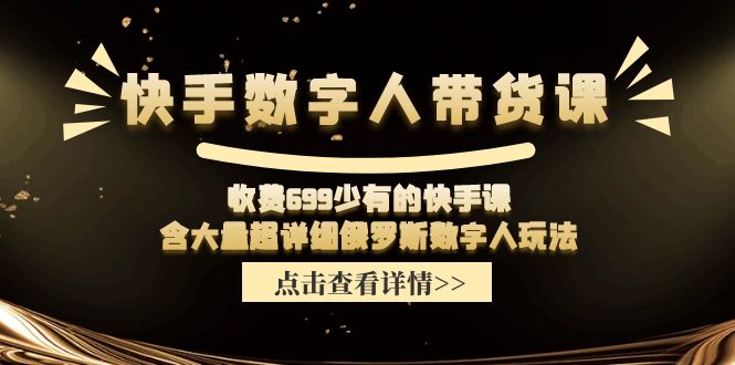 （11640期）快手数字人带货课，收费699少有的快手课，含大量超详细俄罗斯数字人玩法-网创资源站