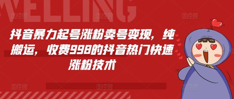 抖音暴力起号涨粉卖号变现，纯搬运，收费998的抖音热门快速涨粉技术-网创资源站