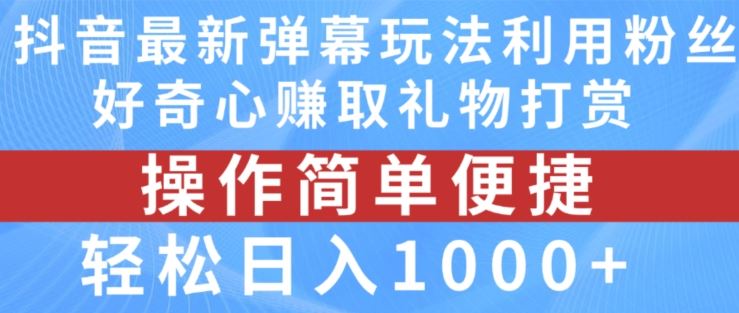 抖音弹幕最新玩法，利用粉丝好奇心赚取礼物打赏，轻松日入1000+-网创资源站
