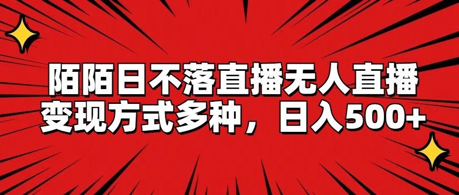 陌陌日不落直播无人直播，变现方式多种，日入500+-网创资源站