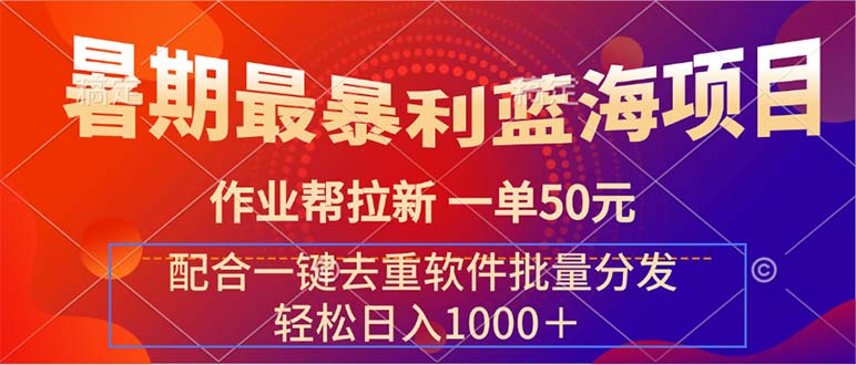 （11694期）暑期最暴利蓝海项目 作业帮拉新 一单50元 配合一键去重软件批量分发-网创资源站