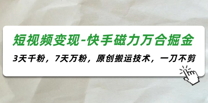 （11691期）短视频变现-快手磁力万合掘金，3天千粉，7天万粉，原创搬运技术，一刀不剪-网创资源站