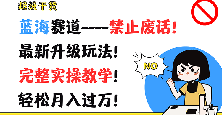 超级干货！蓝海赛道-禁止废话！最新升级玩法！完整实操教学！轻松月入过万！-网创资源站