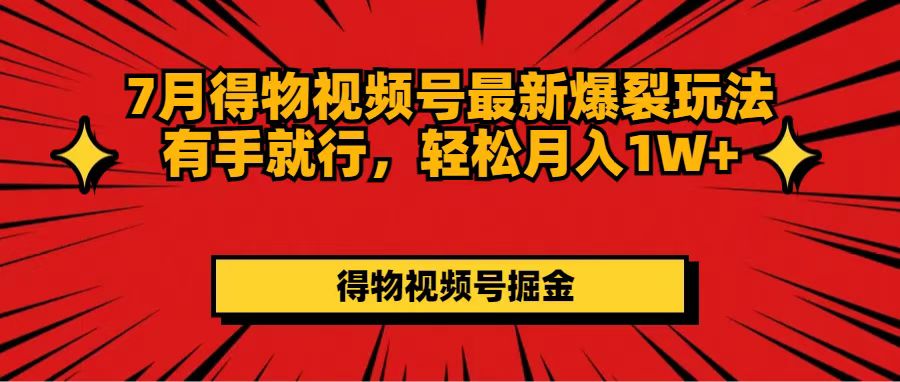 （11816期）7月得物视频号最新爆裂玩法有手就行，轻松月入1W+-网创资源站