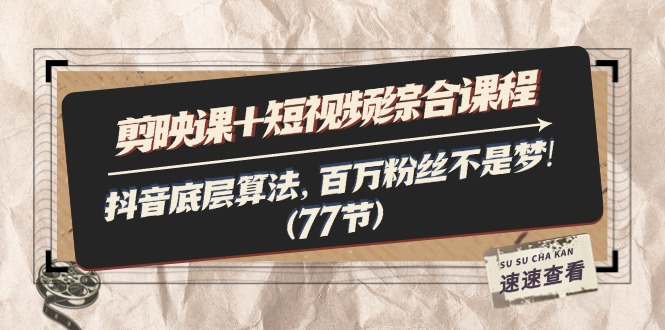 （11821期）剪映课+短视频综合课程：抖音底层算法，百万粉丝不是梦!（77节）-网创资源站