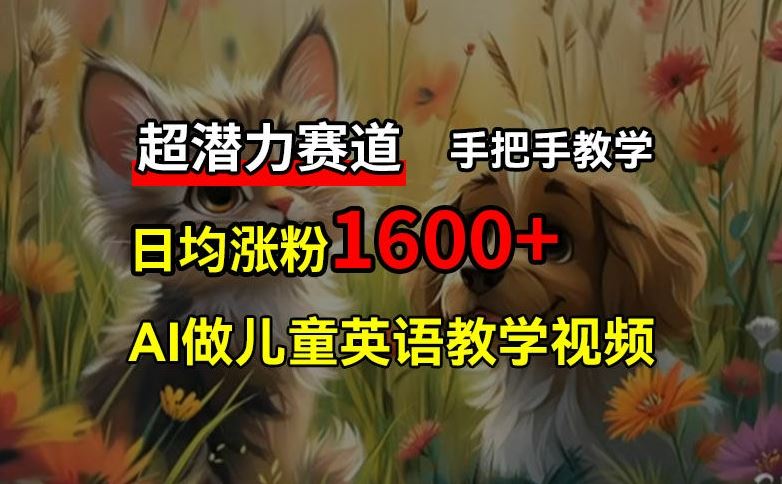 超潜力赛道，免费AI做儿童英语教学视频，3个月涨粉10w+，手把手教学，在家轻松获取被动收入-网创资源站