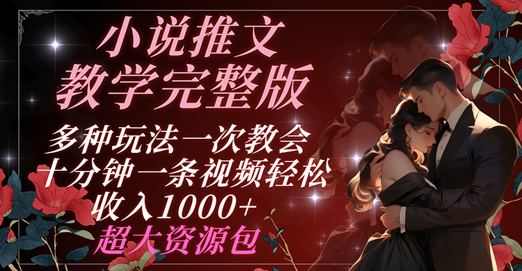 小说推文教学完整版 多种玩法一次教会 十分钟一条视频轻松收入1000+ 超大资源包-网创资源站
