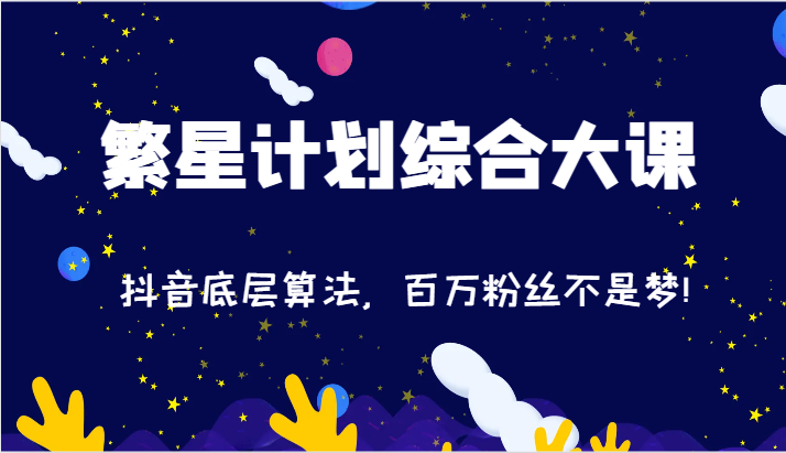 2024繁星计划综合大课：抖音底层算法，百万粉丝不是梦!（77节）-网创资源站