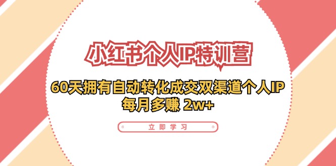 （11841期）小红书·个人IP特训营：60天拥有 自动转化成交双渠道个人IP，每月多赚 2w+-网创资源站
