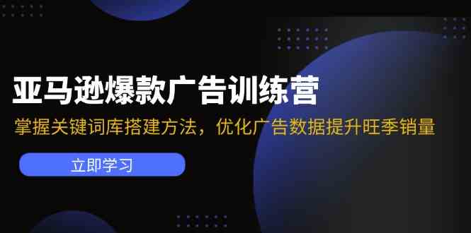 亚马逊爆款广告训练营：掌握关键词库搭建方法，优化广告数据提升旺季销量-网创资源站