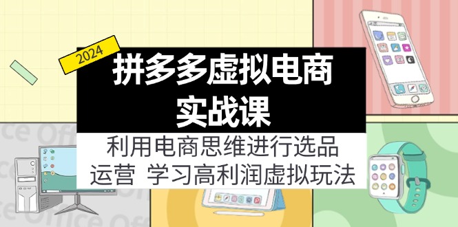 （11920期）拼多多虚拟电商实战课：利用电商思维进行选品+运营，学习高利润虚拟玩法-网创资源站