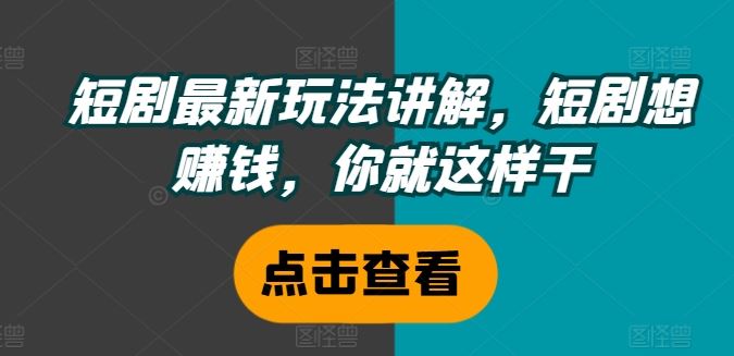 短剧最新玩法讲解，短剧想赚钱，你就这样干-网创资源站