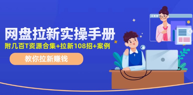 最新网盘拉新教程，网盘拉新108招，拉新赚钱实操手册（附案例）-网创资源站