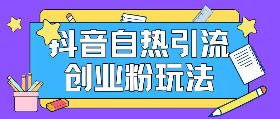 抖音引流创业粉自热玩法日引200+精准粉-网创资源站