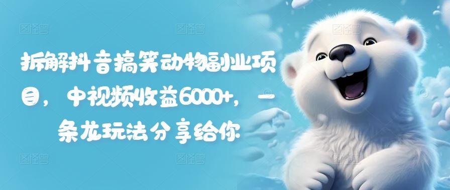 拆解抖音搞笑动物副业项目，中视频收益6000+，一条龙玩法分享给你-网创资源站