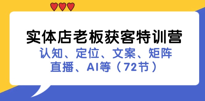 （11991期）实体店老板获客特训营：认知、定位、文案、矩阵、直播、AI等（72节）-网创资源站