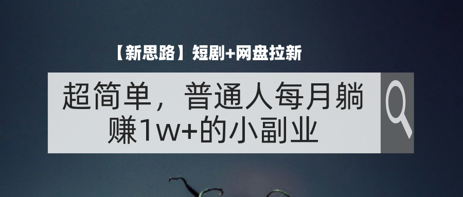 （11980期）【新思路】短剧+网盘拉新，超简单，普通人每月躺赚1w+的小副业-网创资源站