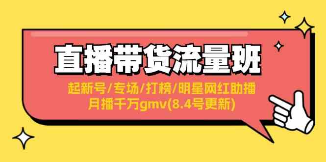 直播带货流量班：起新号/专场/打榜/明星网红助播/月播千万gmv(8.4号更新)-网创资源站