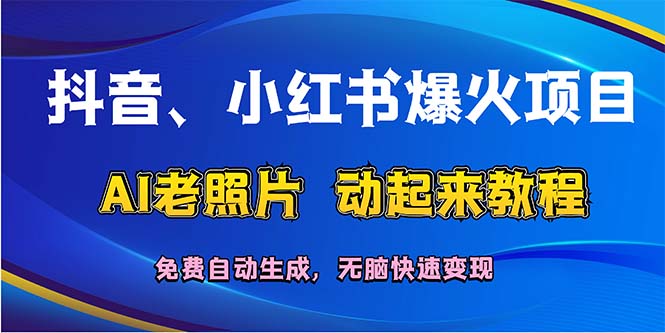 （12065期）抖音、小红书爆火项目：AI老照片动起来教程，免费自动生成，无脑快速变…-网创资源站