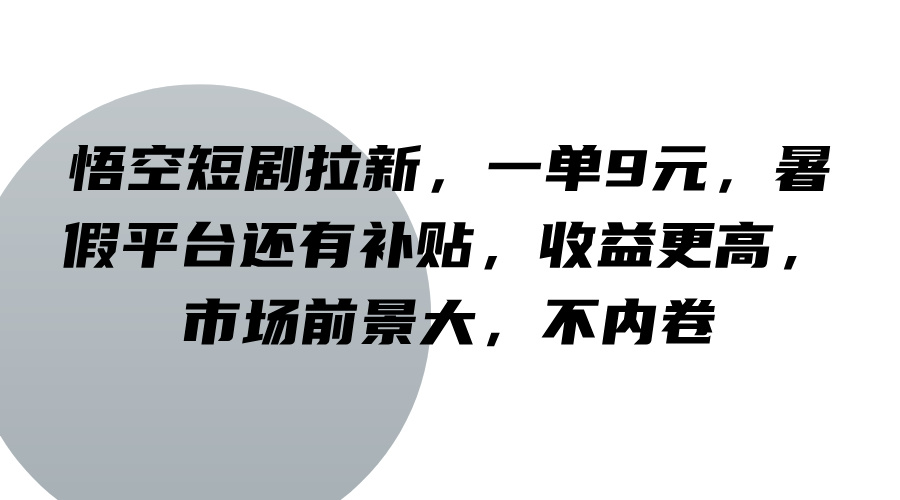 悟空短剧拉新，一单9元，暑假平台还有补贴，收益更高，市场前景大，不内卷-网创资源站
