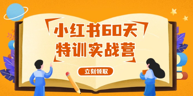 （12098期）小红书60天特训实战营（系统课）从0打造能赚钱的小红书账号（55节课）-网创资源站