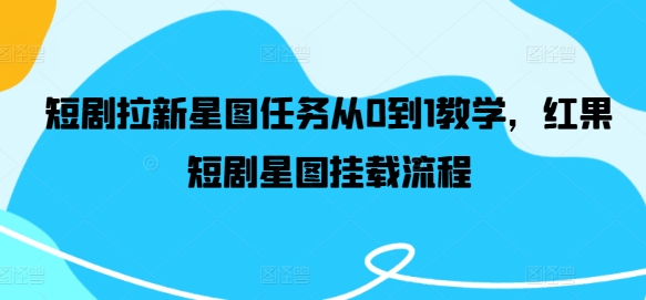 短剧拉新星图任务从0到1教学，红果短剧星图挂载流程-网创资源站