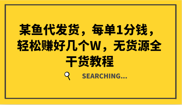 某鱼代发货，每单1分钱，轻松赚好几个W，无货源全干货教程-网创资源站