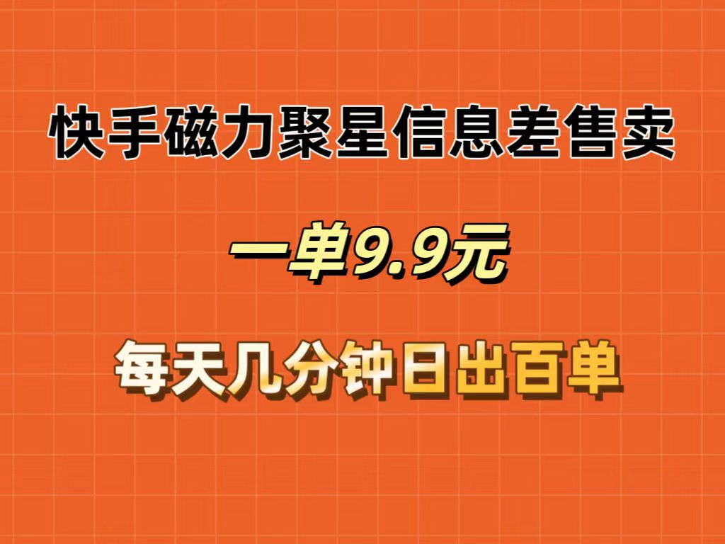 （12150期）快手磁力聚星信息差售卖，一单9.9.每天几分钟，日出百单-网创资源站