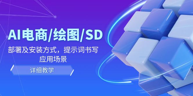 AI电商/绘图/SD/详细教程：部署及安装方式，提示词书写，应用场景-网创资源站