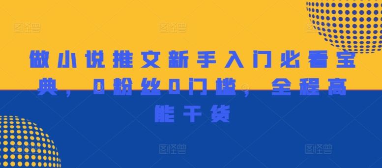 做小说推文新手入门必看宝典，0粉丝0门槛，全程高能干货-网创资源站
