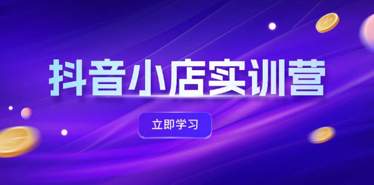 （12199期）抖音小店最新实训营，提升体验分、商品卡 引流，投流增效，联盟引流秘籍-网创资源站