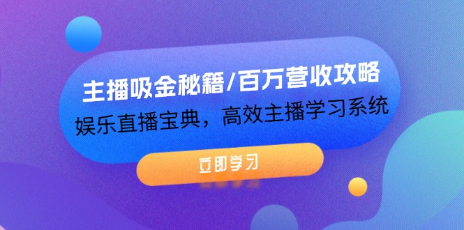 主播吸金秘籍/百万营收攻略，娱乐直播宝典，高效主播学习系统-网创资源站