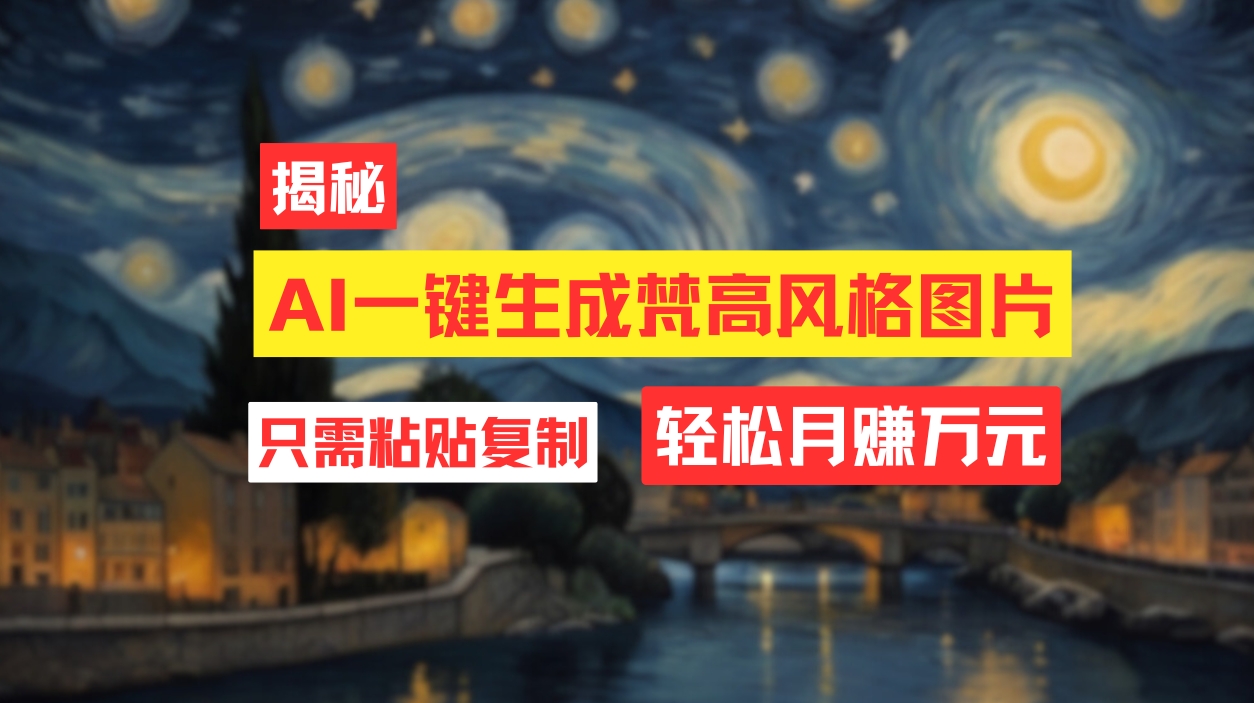 （12219期）用AI工具生成梵高风格图片，月入过万只需简单几步！-网创资源站