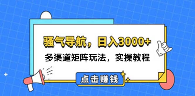 （12255期）日入3000+ 骚气导航，多渠道矩阵玩法，实操教程-网创资源站