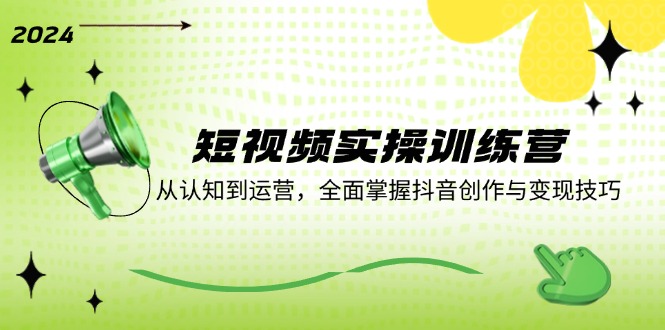 （12309期）短视频实操训练营：从认知到运营，全面掌握抖音创作与变现技巧-网创资源站