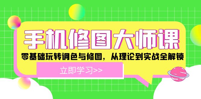 手机修图大师课：零基础玩转调色与修图，从理论到实战全解锁-网创资源站